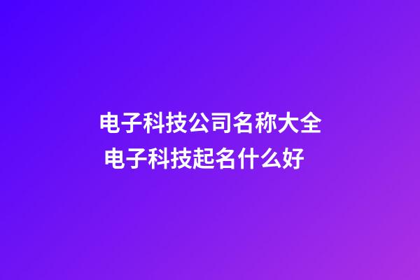 电子科技公司名称大全 电子科技起名什么好-第1张-公司起名-玄机派